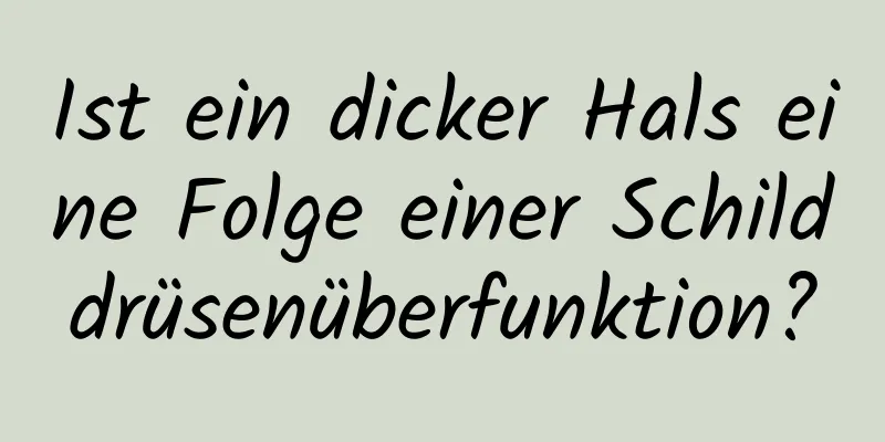 Ist ein dicker Hals eine Folge einer Schilddrüsenüberfunktion?