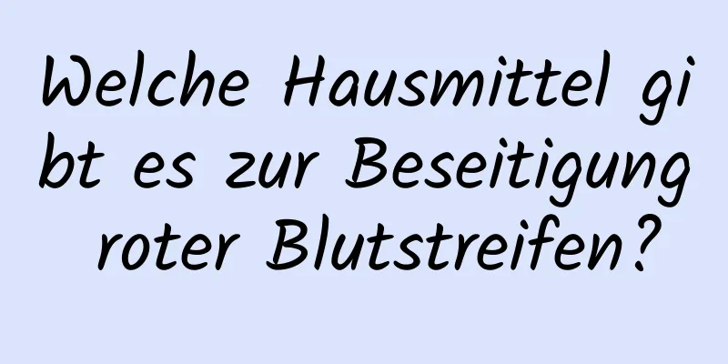 Welche Hausmittel gibt es zur Beseitigung roter Blutstreifen?