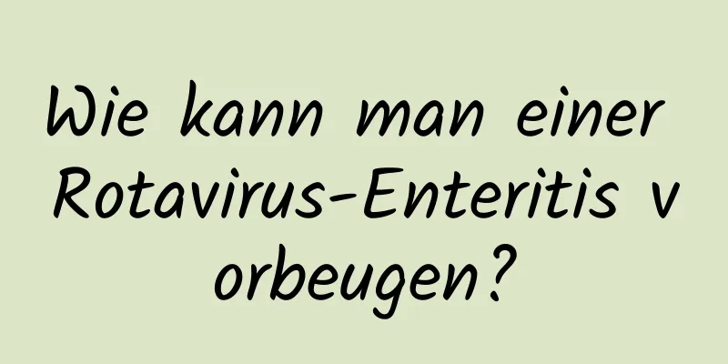 Wie kann man einer Rotavirus-Enteritis vorbeugen?