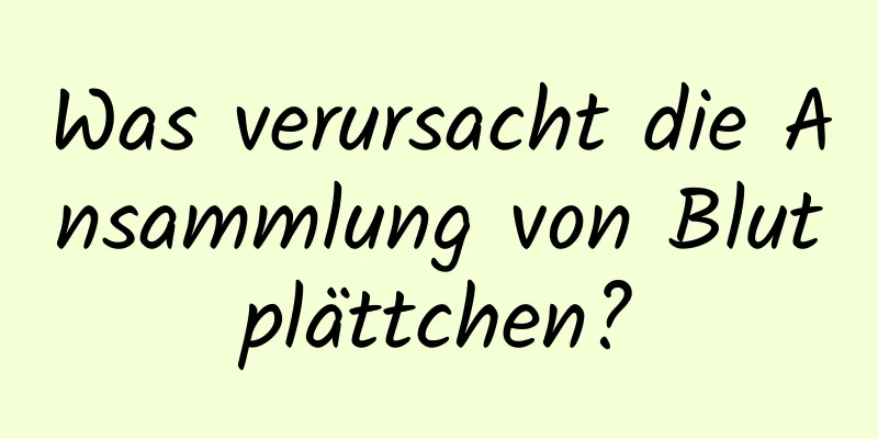 Was verursacht die Ansammlung von Blutplättchen?