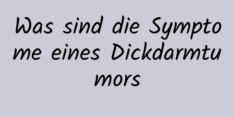 Was sind die Symptome eines Dickdarmtumors