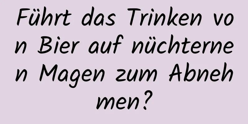 Führt das Trinken von Bier auf nüchternen Magen zum Abnehmen?