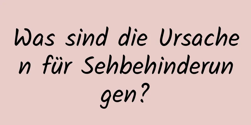 Was sind die Ursachen für Sehbehinderungen?