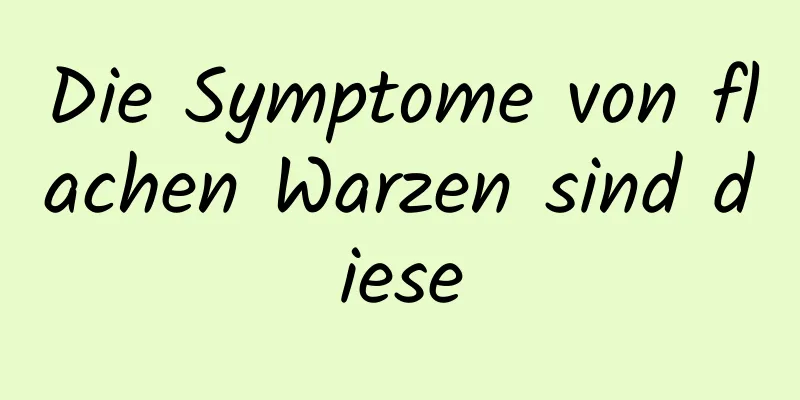Die Symptome von flachen Warzen sind diese
