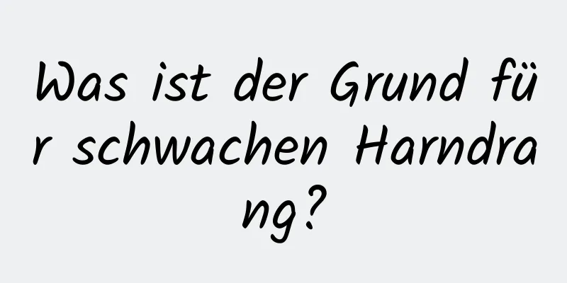 Was ist der Grund für schwachen Harndrang?