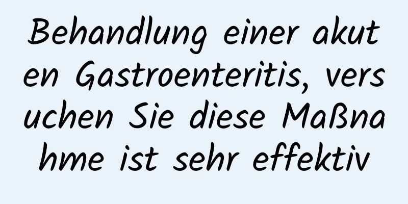 Behandlung einer akuten Gastroenteritis, versuchen Sie diese Maßnahme ist sehr effektiv
