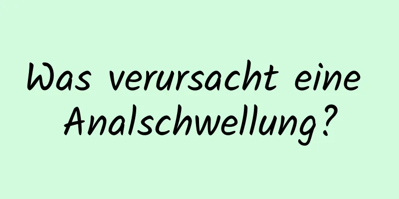 Was verursacht eine Analschwellung?