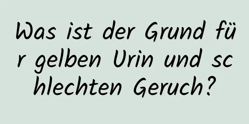 Was ist der Grund für gelben Urin und schlechten Geruch?