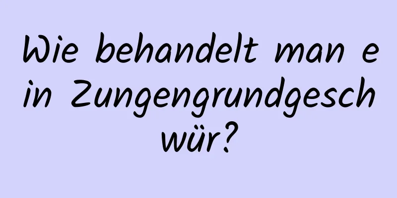 Wie behandelt man ein Zungengrundgeschwür?