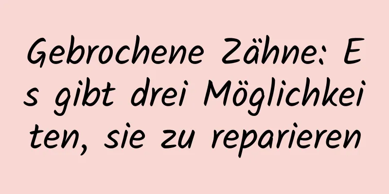 Gebrochene Zähne: Es gibt drei Möglichkeiten, sie zu reparieren