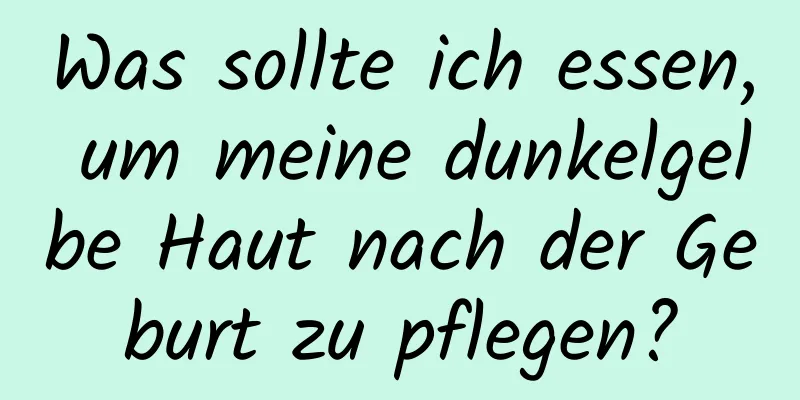 Was sollte ich essen, um meine dunkelgelbe Haut nach der Geburt zu pflegen?