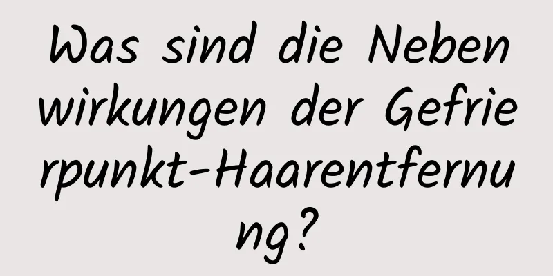 Was sind die Nebenwirkungen der Gefrierpunkt-Haarentfernung?