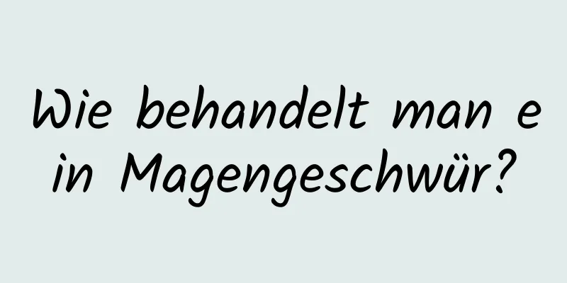 Wie behandelt man ein Magengeschwür?