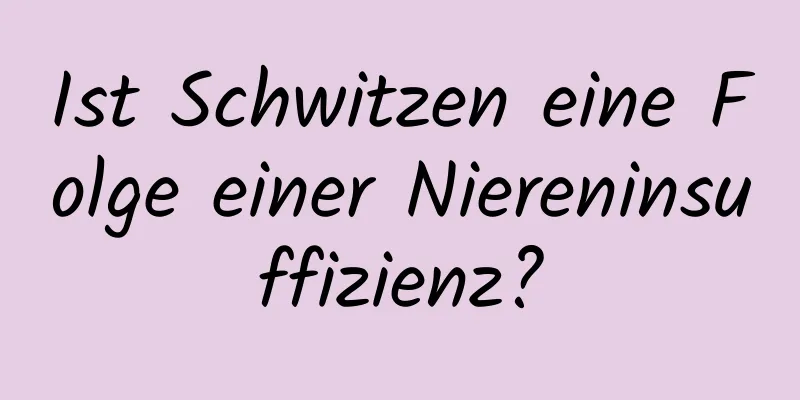 Ist Schwitzen eine Folge einer Niereninsuffizienz?
