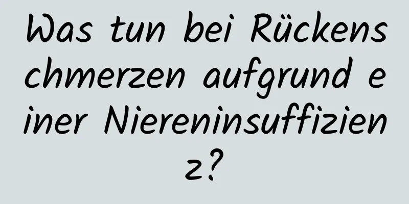 Was tun bei Rückenschmerzen aufgrund einer Niereninsuffizienz?