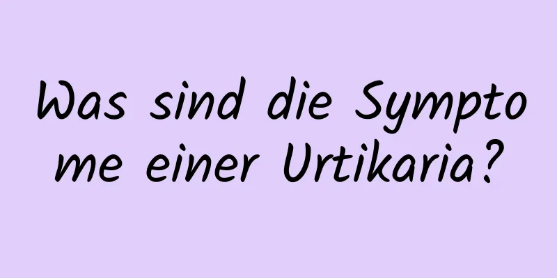 Was sind die Symptome einer Urtikaria?