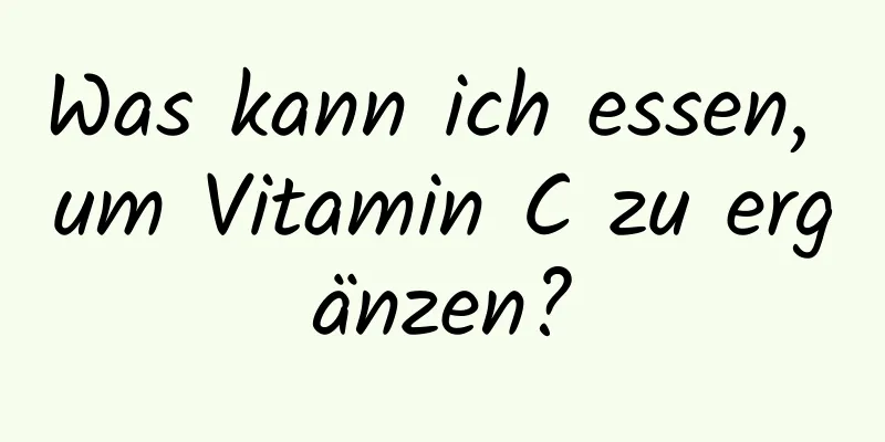 Was kann ich essen, um Vitamin C zu ergänzen?