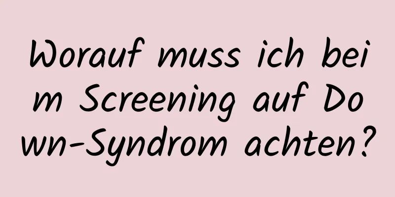 Worauf muss ich beim Screening auf Down-Syndrom achten?