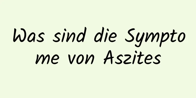 Was sind die Symptome von Aszites