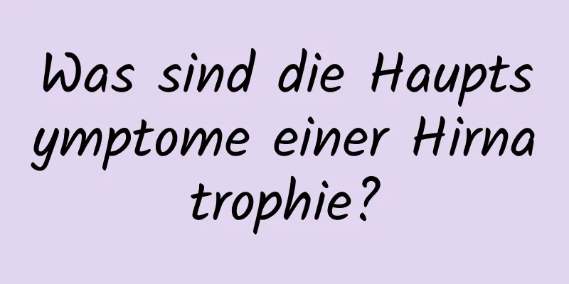 Was sind die Hauptsymptome einer Hirnatrophie?
