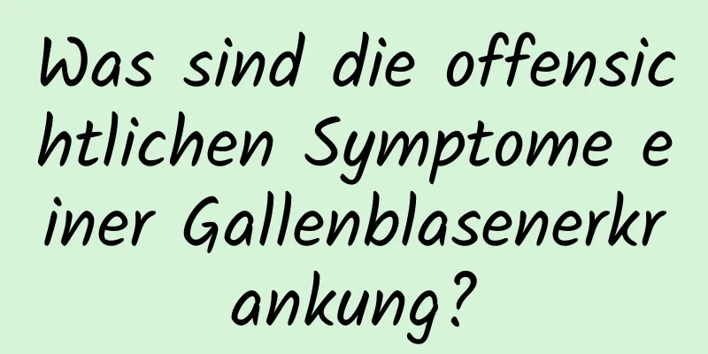 Was sind die offensichtlichen Symptome einer Gallenblasenerkrankung?