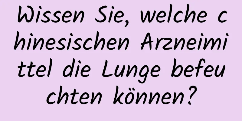 Wissen Sie, welche chinesischen Arzneimittel die Lunge befeuchten können?