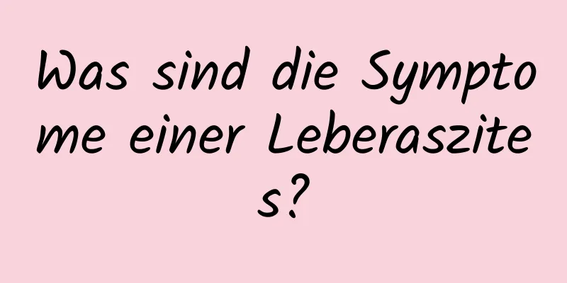 Was sind die Symptome einer Leberaszites?