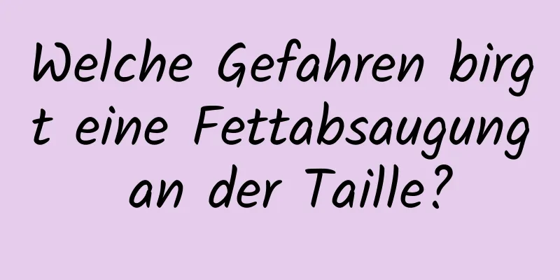 Welche Gefahren birgt eine Fettabsaugung an der Taille?