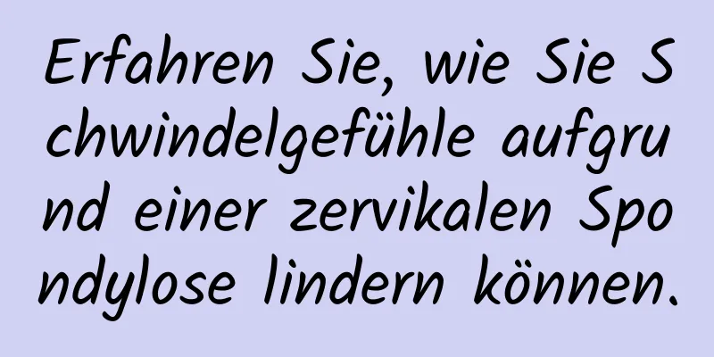 Erfahren Sie, wie Sie Schwindelgefühle aufgrund einer zervikalen Spondylose lindern können.