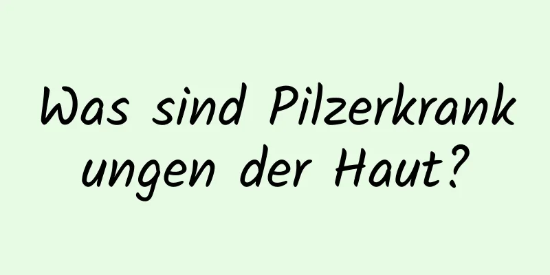 Was sind Pilzerkrankungen der Haut?