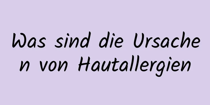 Was sind die Ursachen von Hautallergien