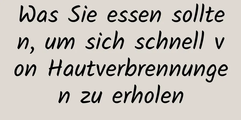 Was Sie essen sollten, um sich schnell von Hautverbrennungen zu erholen