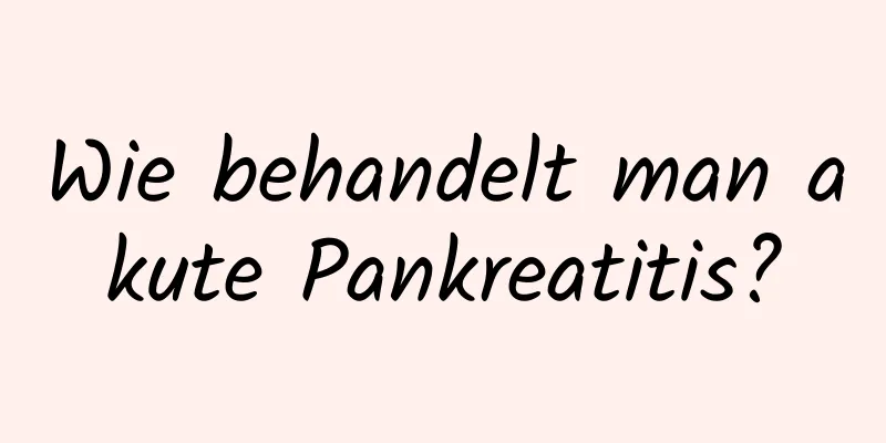Wie behandelt man akute Pankreatitis?