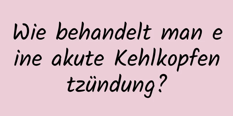 Wie behandelt man eine akute Kehlkopfentzündung?