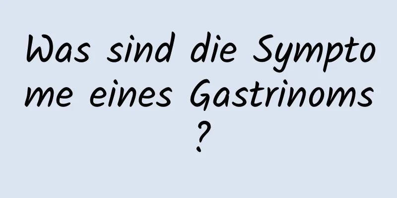 Was sind die Symptome eines Gastrinoms?