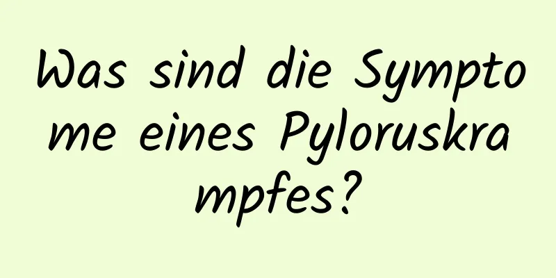 Was sind die Symptome eines Pyloruskrampfes?