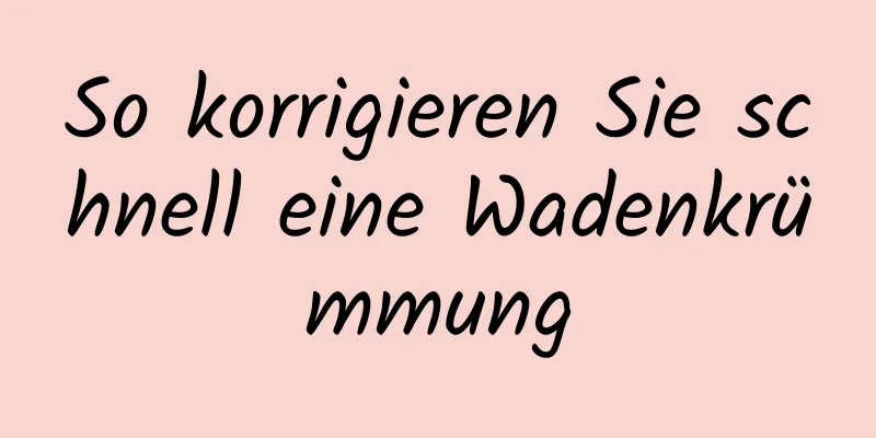 So korrigieren Sie schnell eine Wadenkrümmung