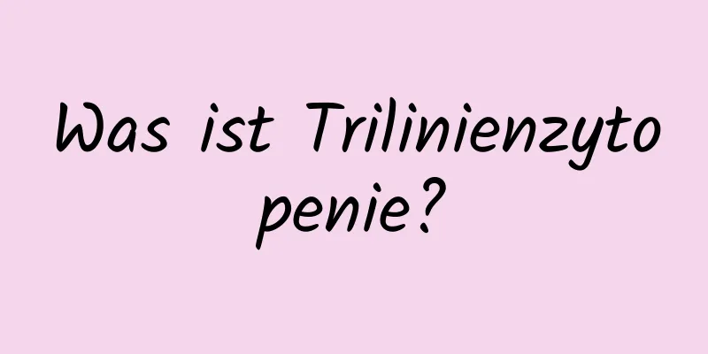 Was ist Trilinienzytopenie?