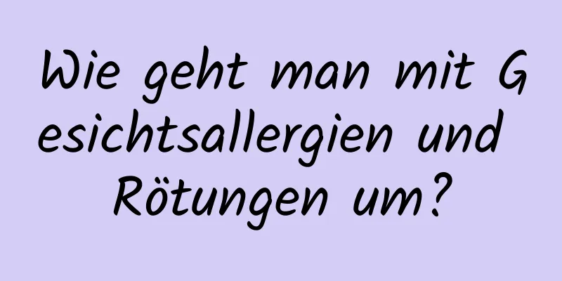 Wie geht man mit Gesichtsallergien und Rötungen um?