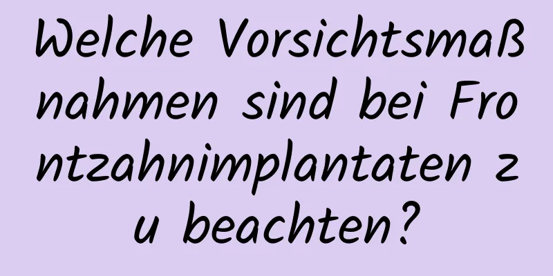 Welche Vorsichtsmaßnahmen sind bei Frontzahnimplantaten zu beachten?