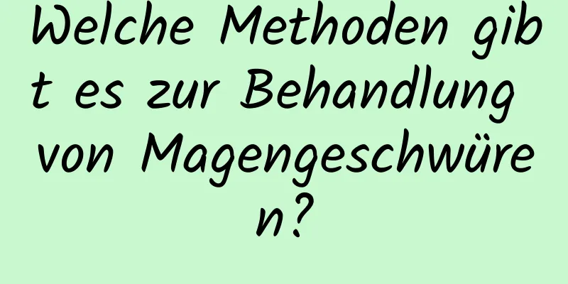 Welche Methoden gibt es zur Behandlung von Magengeschwüren?