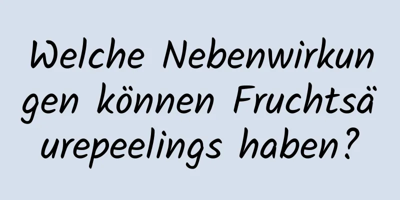 Welche Nebenwirkungen können Fruchtsäurepeelings haben?