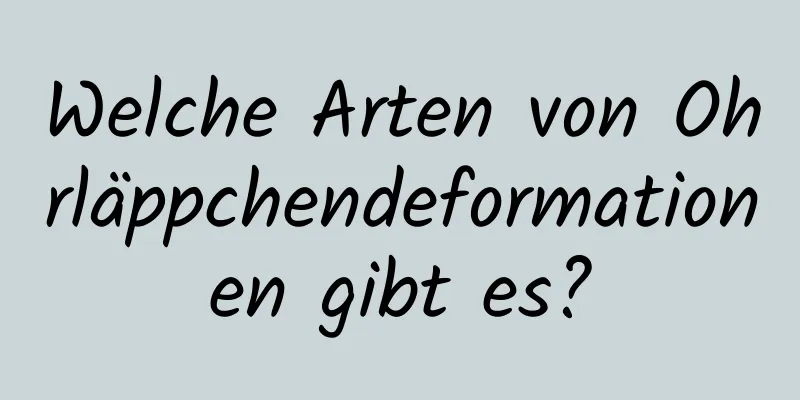 Welche Arten von Ohrläppchendeformationen gibt es?