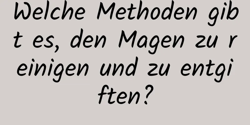 Welche Methoden gibt es, den Magen zu reinigen und zu entgiften?