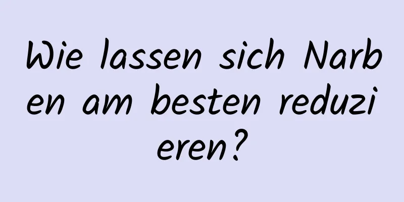 Wie lassen sich Narben am besten reduzieren?