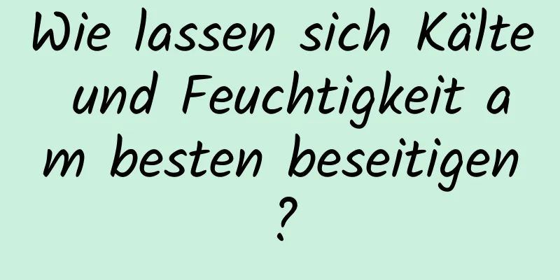 Wie lassen sich Kälte und Feuchtigkeit am besten beseitigen?