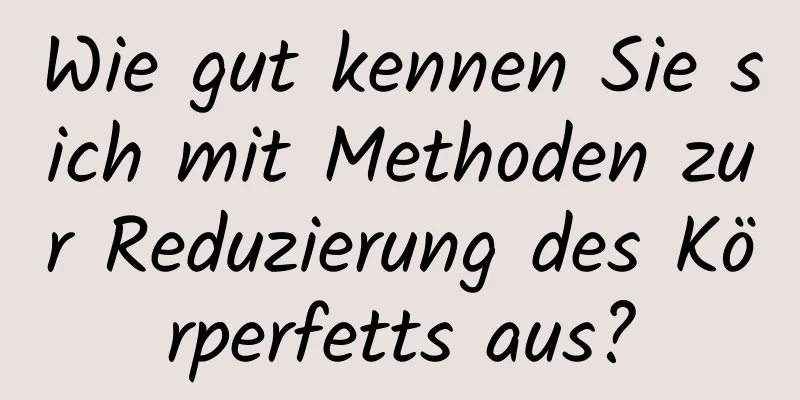 Wie gut kennen Sie sich mit Methoden zur Reduzierung des Körperfetts aus?