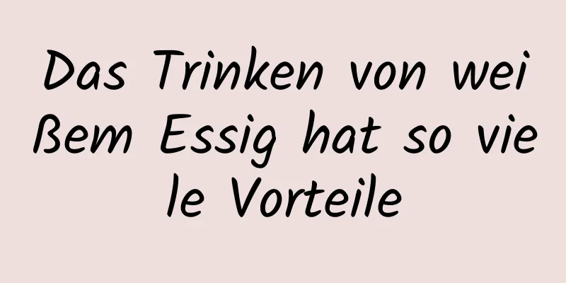 Das Trinken von weißem Essig hat so viele Vorteile