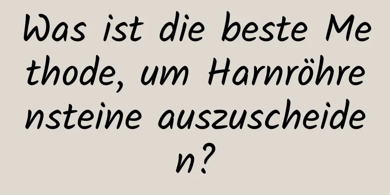 Was ist die beste Methode, um Harnröhrensteine ​​auszuscheiden?