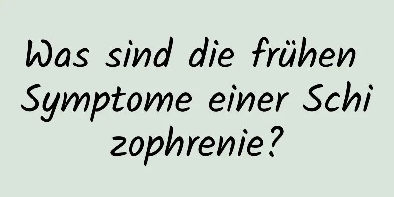Was sind die frühen Symptome einer Schizophrenie?